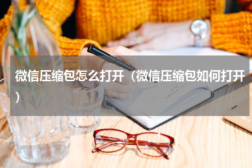 微信压缩包怎么打开（微信压缩包如何打开）